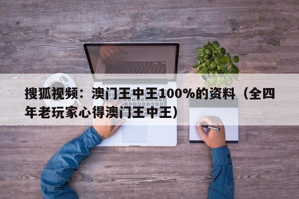 搜狐视频：澳门王中王100%的资料（全四年老玩家心得澳门王中王）