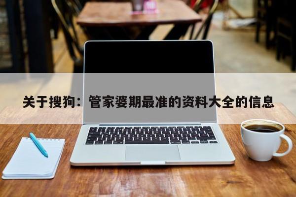 关于搜狗：管家婆期最准的资料大全的信息