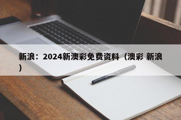 新浪：2024新澳彩免费资料（澳彩 新浪）