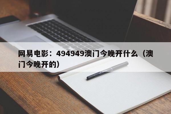 网易电影：494949澳门今晚开什么（澳门今晚开的）