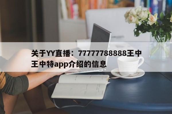 关于YY直播：77777788888王中王中特app介绍的信息