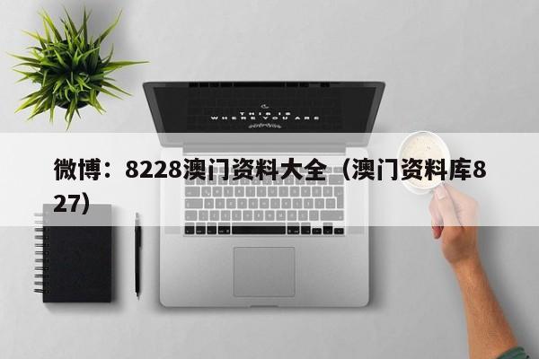 微博：8228澳门资料大全（澳门资料库827）