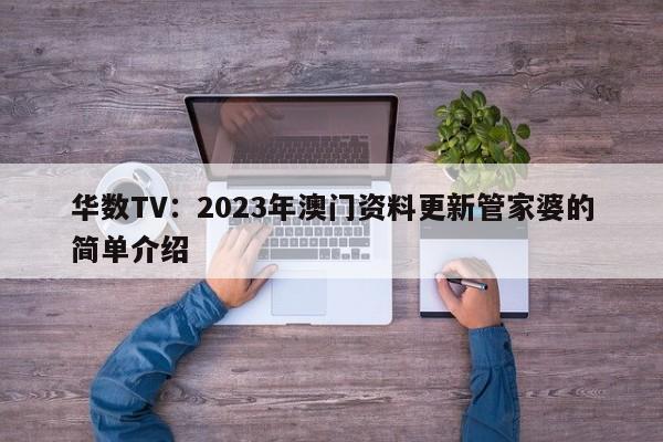 华数TV：2023年澳门资料更新管家婆的简单介绍