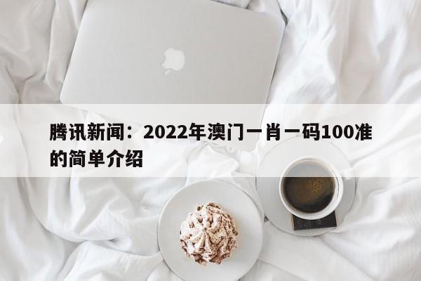 腾讯新闻：2022年澳门一肖一码100准的简单介绍