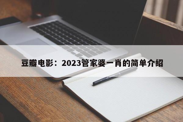 豆瓣电影：2023管家婆一肖的简单介绍