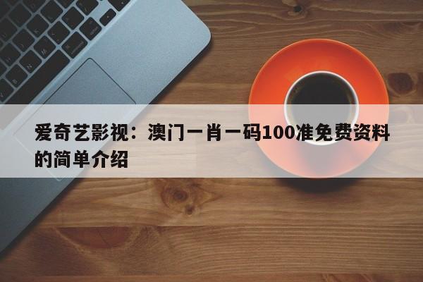 爱奇艺影视：澳门一肖一码100准免费资料的简单介绍