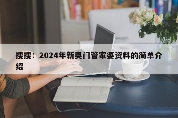 搜搜：2024年新奥门管家婆资料的简单介绍