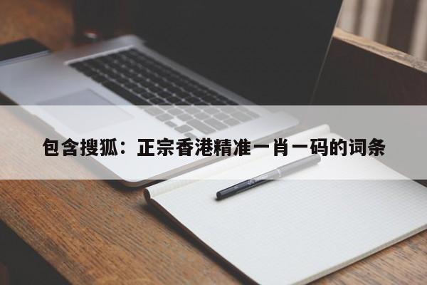 包含搜狐：正宗香港精准一肖一码的词条