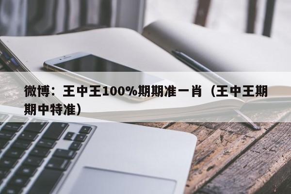 微博：王中王100%期期准一肖（王中王期期中特准）