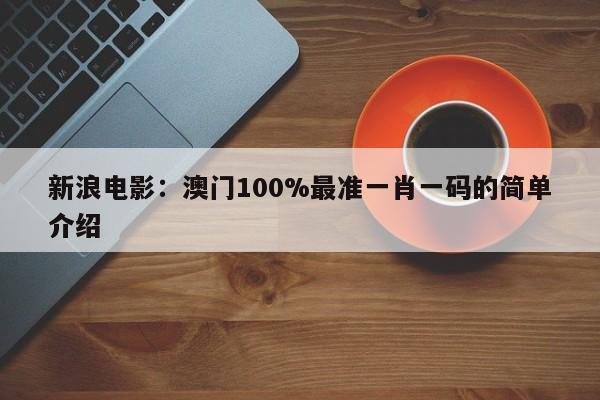 新浪电影：澳门100%最准一肖一码的简单介绍