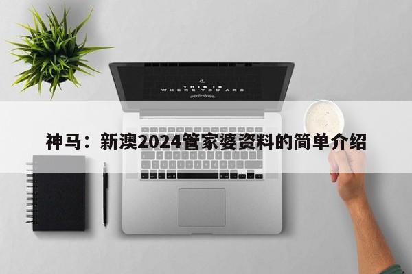 神马：新澳2024管家婆资料的简单介绍