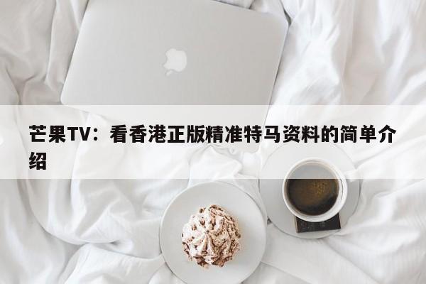 芒果TV：看香港正版精准特马资料的简单介绍