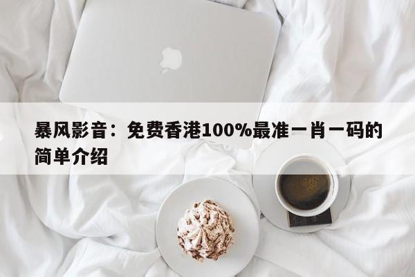 暴风影音：免费香港100%最准一肖一码的简单介绍