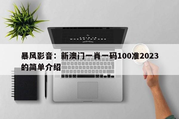 暴风影音：新澳门一肖一码100准2023的简单介绍