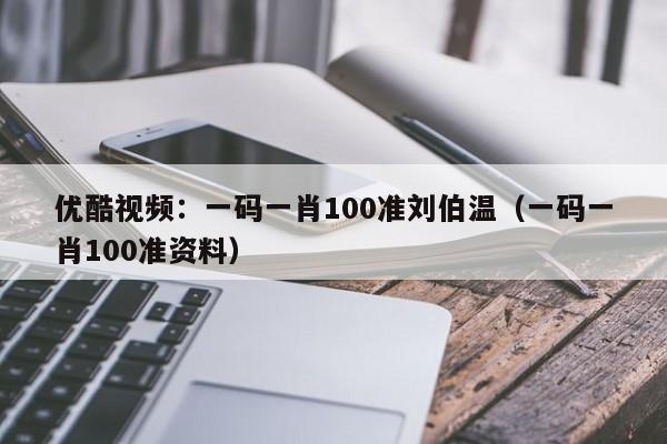 优酷视频：一码一肖100准刘伯温（一码一肖100准资料）