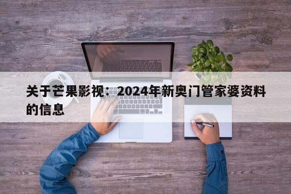 关于芒果影视：2024年新奥门管家婆资料的信息