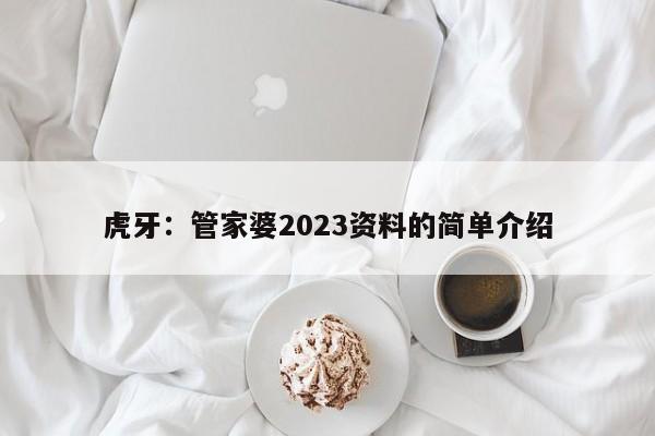 虎牙：管家婆2023资料的简单介绍