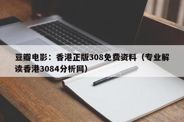 豆瓣电影：香港正版308免费资料（专业解读香港3084分析网）