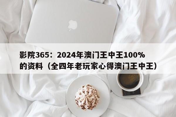 影院365：2024年澳门王中王100%的资料（全四年老玩家心得澳门王中王）