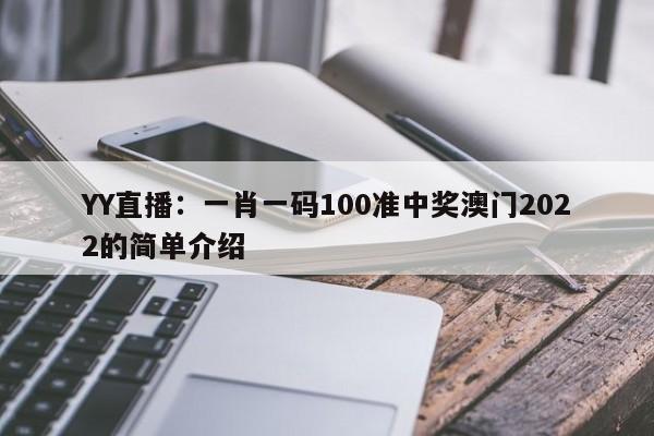 YY直播：一肖一码100准中奖澳门2022的简单介绍