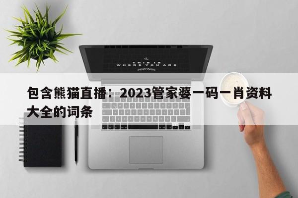 包含熊猫直播：2023管家婆一码一肖资料大全的词条