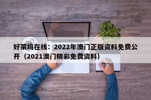 好莱坞在线：2022年澳门正版资料免费公开（2021澳门精彩免费资料）