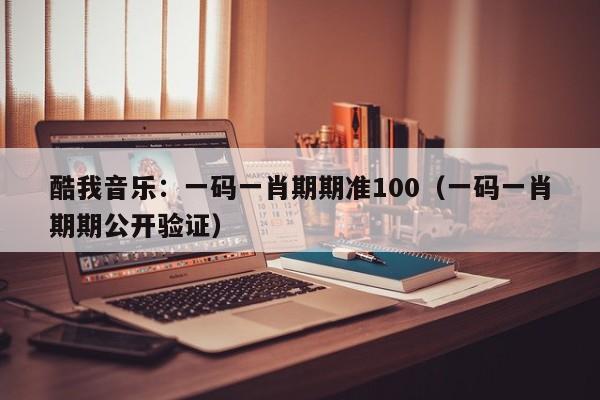 酷我音乐：一码一肖期期准100（一码一肖期期公开验证）