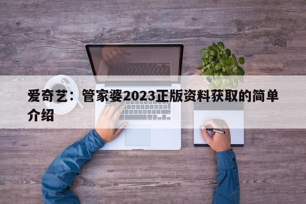 爱奇艺：管家婆2023正版资料获取的简单介绍