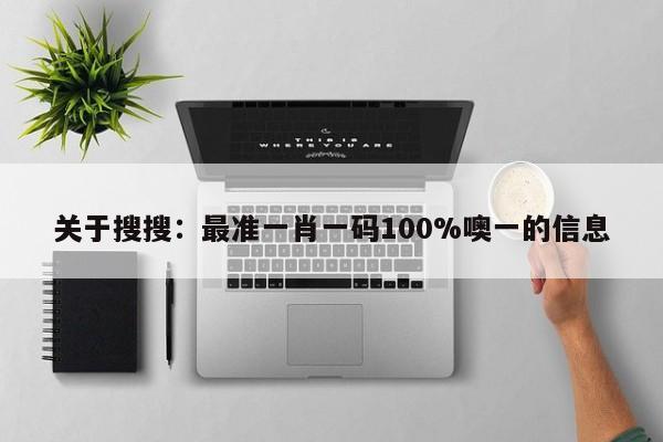 关于搜搜：最准一肖一码100%噢一的信息